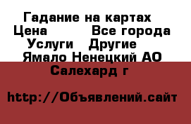 Гадание на картах › Цена ­ 500 - Все города Услуги » Другие   . Ямало-Ненецкий АО,Салехард г.